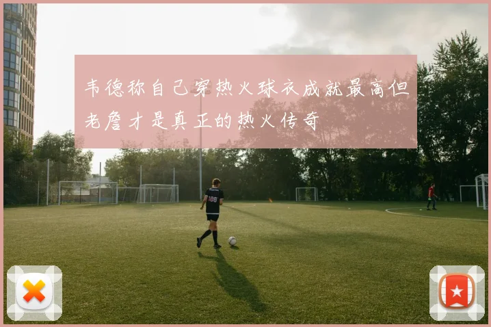 韦德称自己穿热火球衣成就最高但老詹才是真正的热火传奇