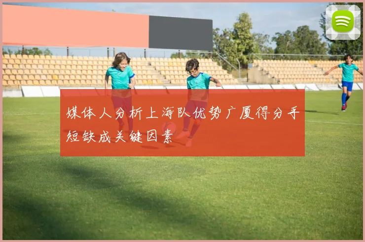 媒体人分析上海队优势广厦得分手短缺成关键因素