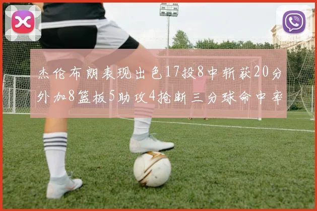 杰伦布朗表现出色17投8中斩获20分外加8篮板5助攻4抢断三分球命中率待提升