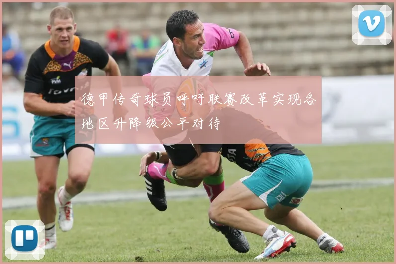 德甲传奇球员呼吁联赛改革实现各地区升降级公平对待