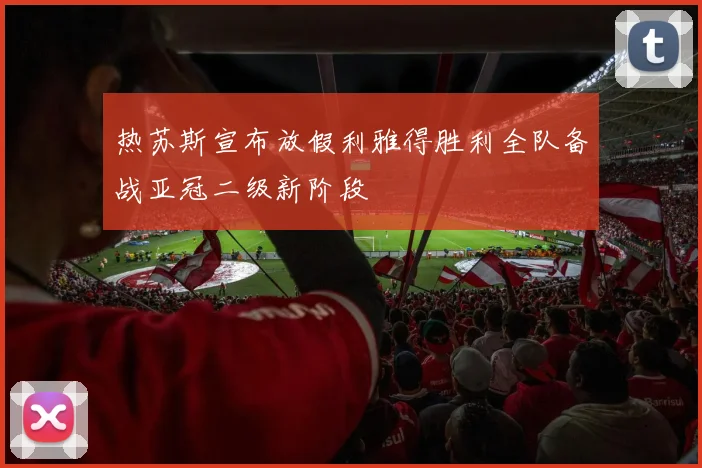 热苏斯宣布放假利雅得胜利全队备战亚冠二级新阶段
