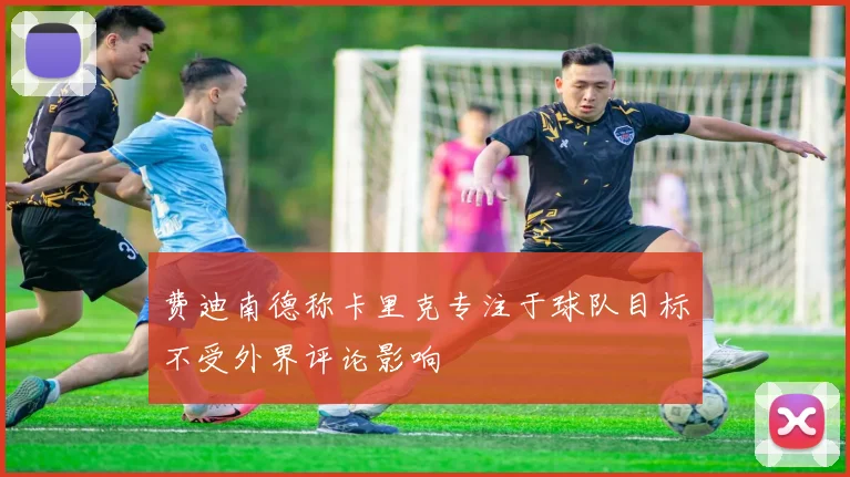 费迪南德称卡里克专注于球队目标不受外界评论影响