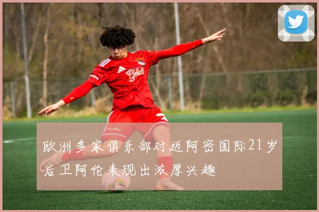 欧洲多家俱乐部对迈阿密国际21岁后卫阿伦表现出浓厚兴趣