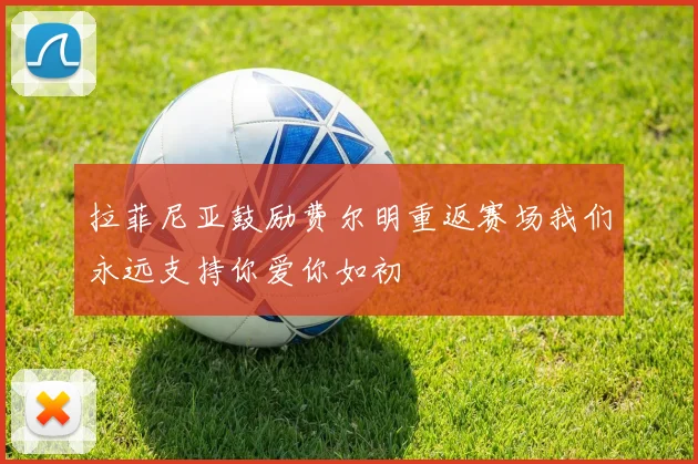 拉菲尼亚鼓励费尔明重返赛场我们永远支持你爱你如初