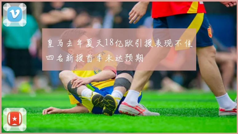 皇马去年夏天18亿欧引援表现不佳四名新援首季未达预期