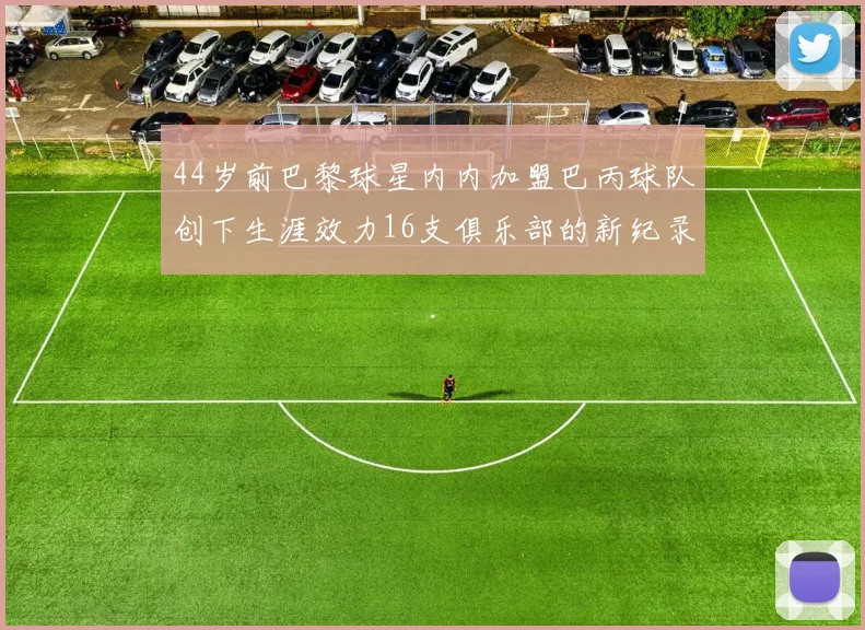 44岁前巴黎球星内内加盟巴丙球队创下生涯效力16支俱乐部的新纪录